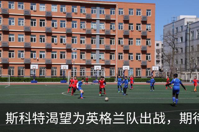斯科特渴望为英格兰队出战，期待参与重大赛事