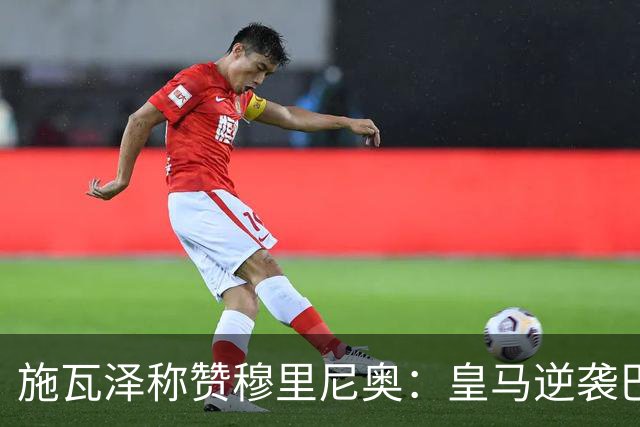 施瓦泽称赞穆里尼奥：皇马逆袭巴萨，进阶不仅在战术层面