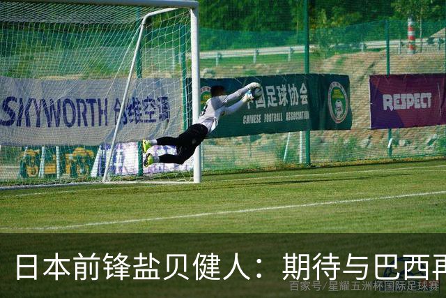 日本前锋盐贝健人：期待与巴西再战不再失利