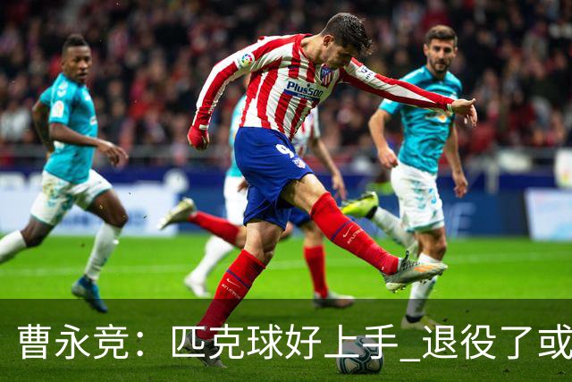 曹永竞：匹克球好上手 退役了或许可以去打匹克球