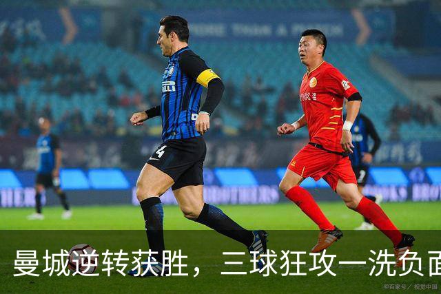 曼城逆转获胜，三球狂攻一洗负面阴霾