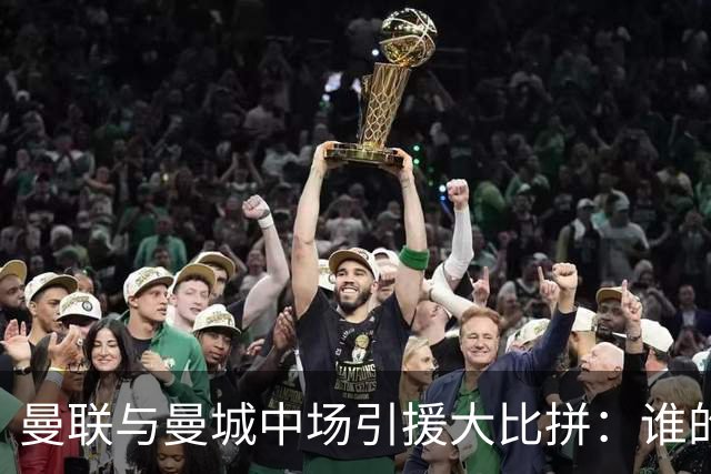 曼联与曼城中场引援大比拼：谁的选择更胜一筹？