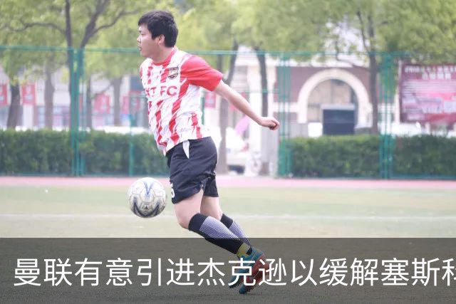 曼联有意引进杰克逊以缓解塞斯科锋线压力