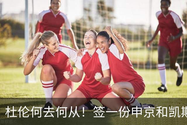 杜伦何去何从！签一份申京&凯斯勒式合同还是签资质报价拼一次