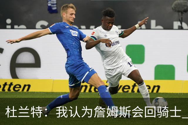 杜兰特：我认为詹姆斯会回骑士 但76人也有很大机会