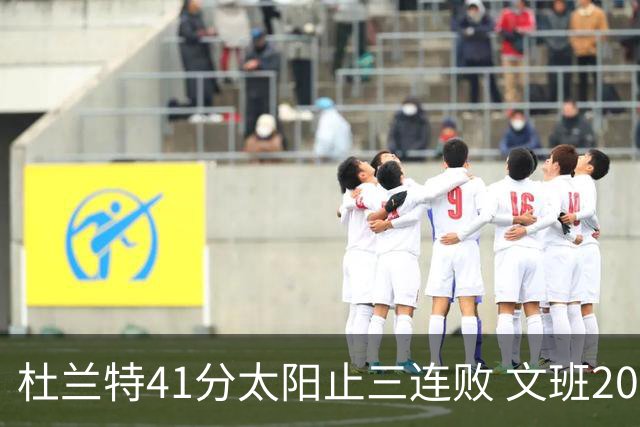 杜兰特41分太阳止三连败 文班20分马刺遭逆转