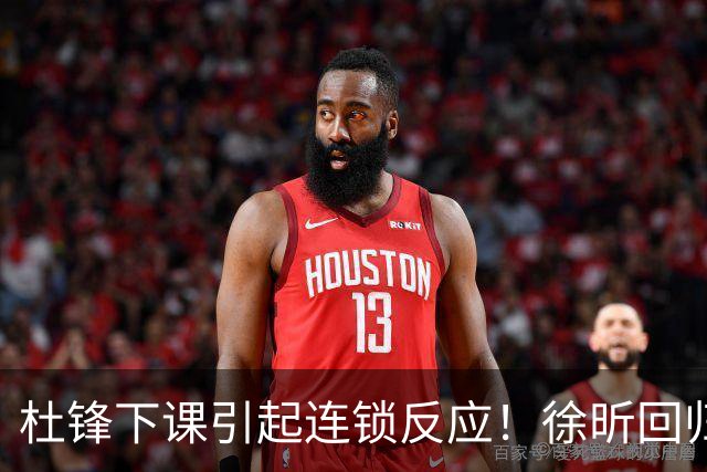 杜锋下课引起连锁反应！徐昕回归，焦泊乔撤回交易申请，黄明依续约