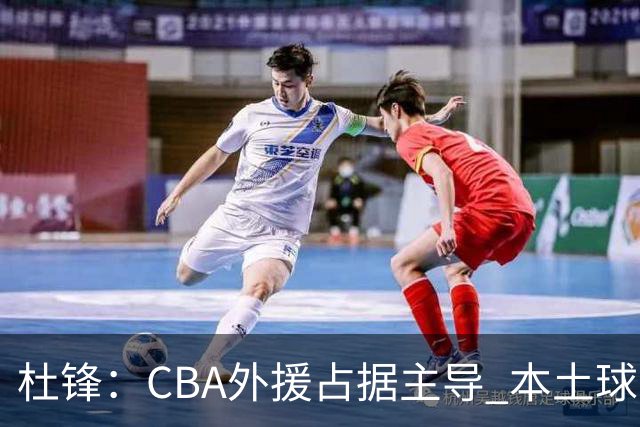 杜锋：CBA外援占据主导 本土球员需提高控球频率
