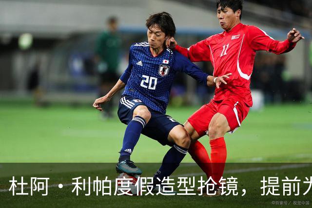 杜阿·利帕度假造型抢镜，提前为31岁热身