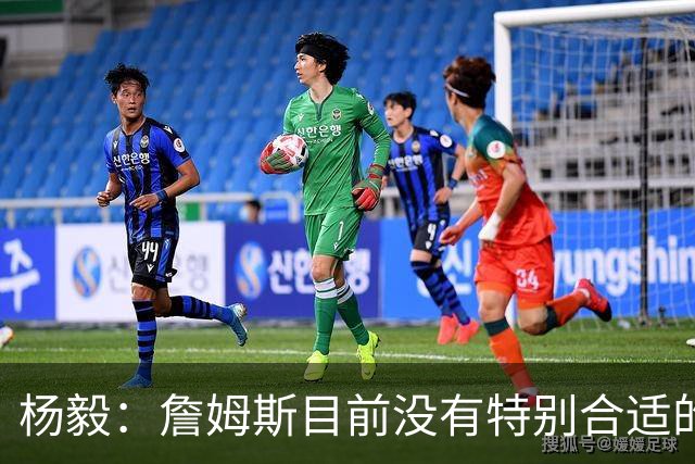 杨毅：詹姆斯目前没有特别合适的下家 他今夏最失策在于没听我的