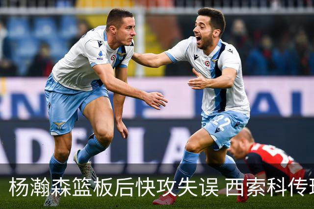 杨瀚森篮板后快攻失误 西索科传球稍高未能接住