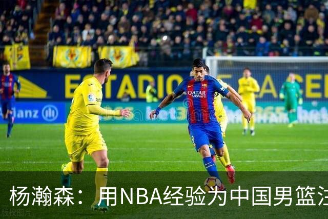 杨瀚森：用NBA经验为中国男篮注入新动力