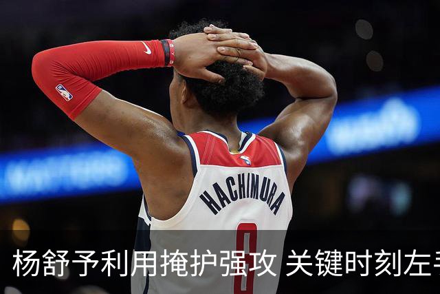 杨舒予利用掩护强攻 关键时刻左手上篮得分