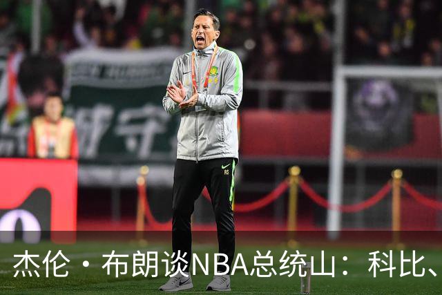 杰伦·布朗谈NBA总统山：科比、詹姆斯、乔丹、指环王、贾巴尔