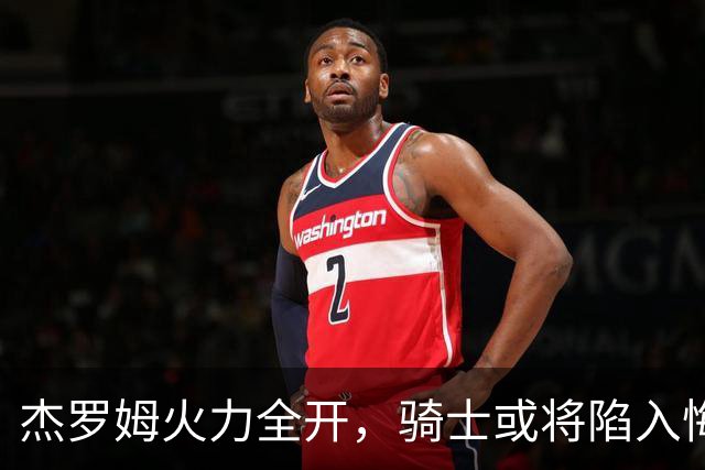 杰罗姆火力全开，骑士或将陷入悔恨