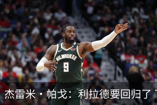 杰雷米·帕戈：利拉德要回归了 下赛季的开拓者肯定能打到次轮