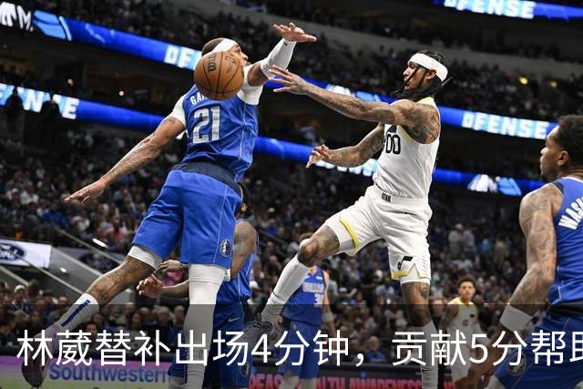林葳替补出场4分钟，贡献5分帮助球队