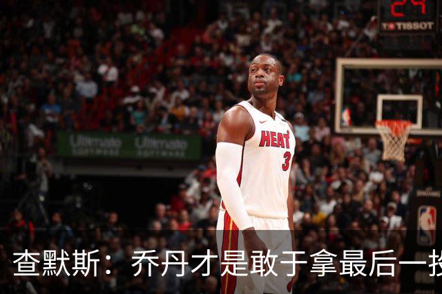 查默斯：乔丹才是敢于拿最后一投的GOAT