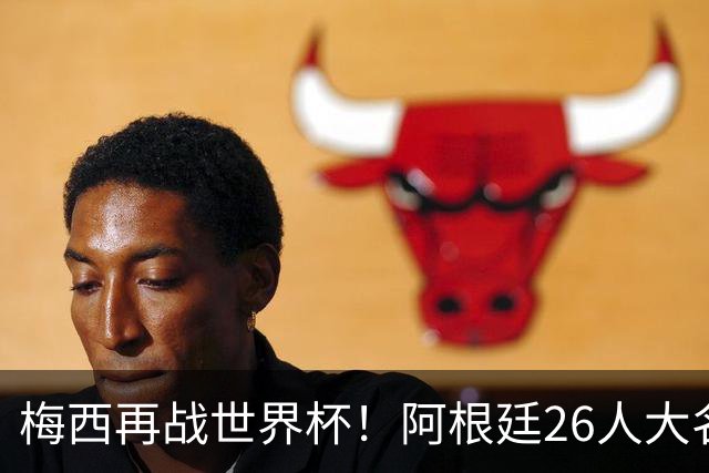 梅西再战世界杯！阿根廷26人大名单揭晓，卫冕之路如何？