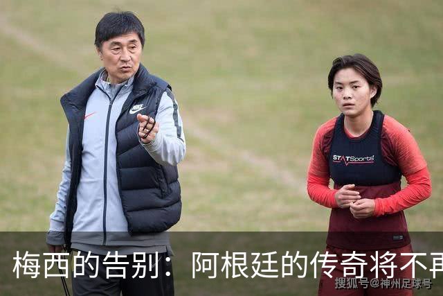 梅西的告别：阿根廷的传奇将不再