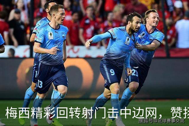 梅西精彩回转射门击中边网，赞扬德保罗表现