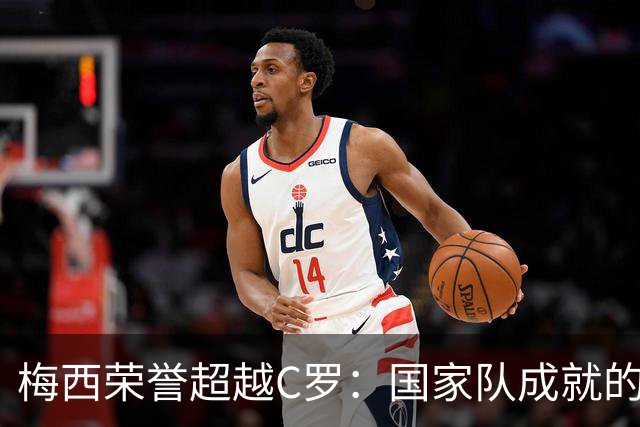 梅西荣誉超越C罗：国家队成就的终极证明