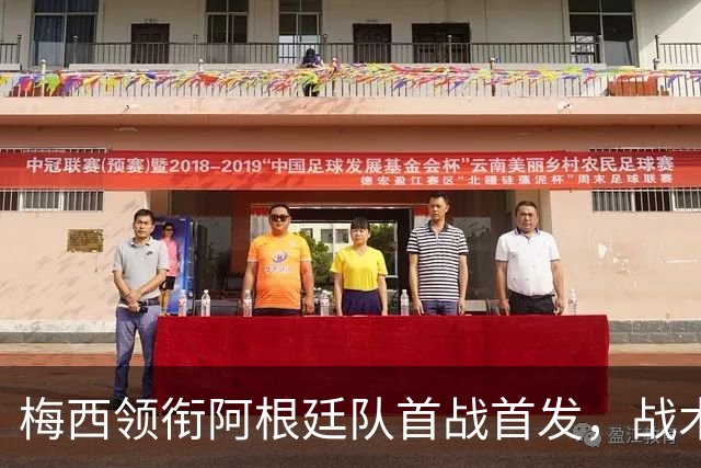 梅西领衔阿根廷队首战首发，战术布局与关键球员分析