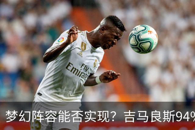 梦幻阵容能否实现？吉马良斯94%加盟枪手，维尼修斯30%小蜘蛛12%