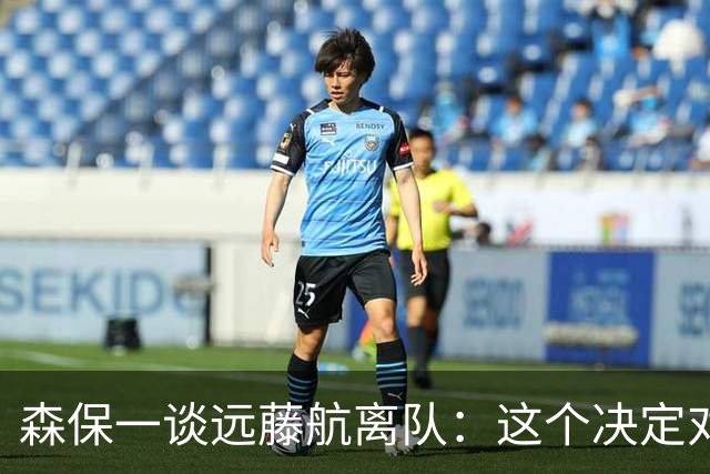 森保一谈远藤航离队：这个决定对他造成巨大伤害，我心中充满歉疚