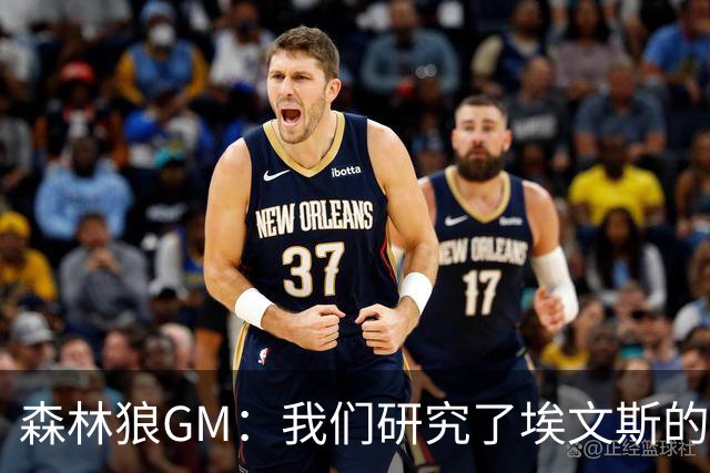 森林狼GM：我们研究了埃文斯的每次三分投篮 相信其技术能对接NBA