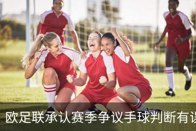 欧足联承认赛季争议手球判断有误并调整判罚解释