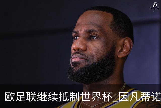 欧足联继续抵制世界杯 因凡蒂诺能熬到“点球大战”吗？