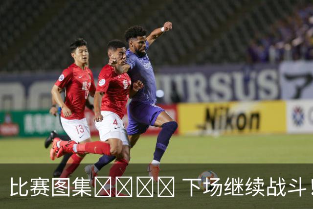 比赛图集📷️📷️ 下场继续战斗！