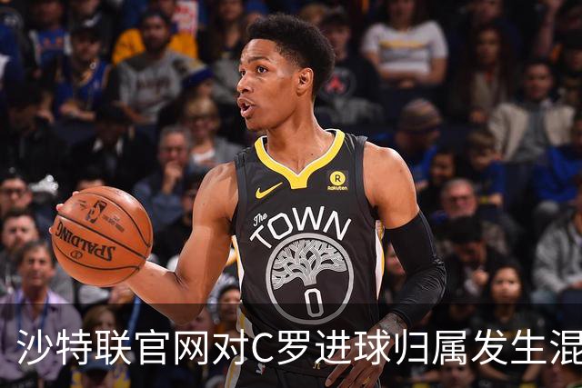 沙特联官网对C罗进球归属发生混乱