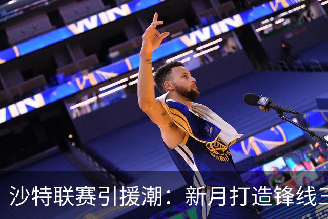 沙特联赛引援潮：新月打造锋线三叉戟挑战胜利