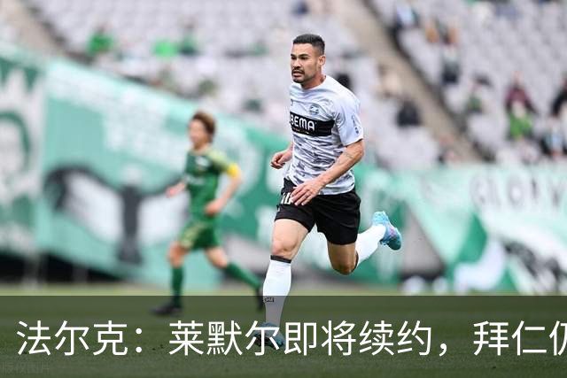 法尔克：莱默尔即将续约，拜仁仍关注雷德但预计没有资金引进他