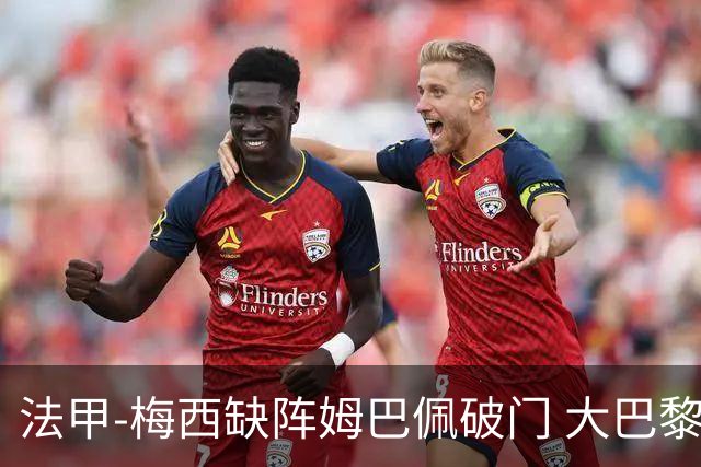 法甲-梅西缺阵姆巴佩破门 大巴黎3-1战胜特鲁瓦