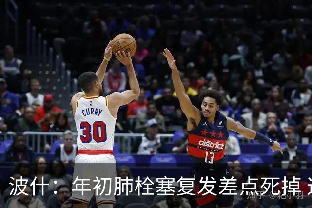 波什：年初肺栓塞复发差点死掉 这病会跟我一辈子只能积极治疗