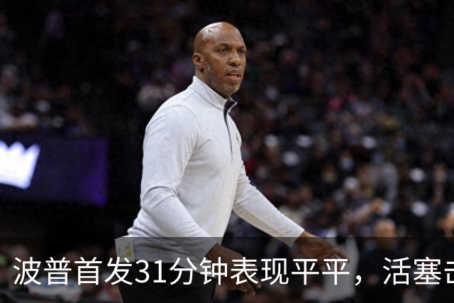 波普首发31分钟表现平平，活塞击败76人