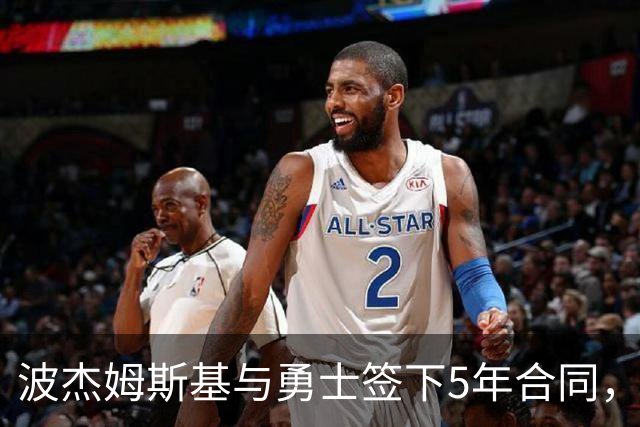 波杰姆斯基与勇士签下5年合同，是否值得？