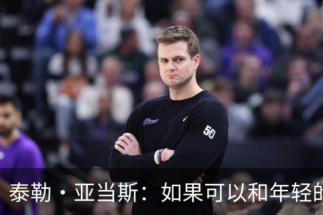 泰勒·亚当斯：如果可以和年轻的自己对话，我会让他永远做自己