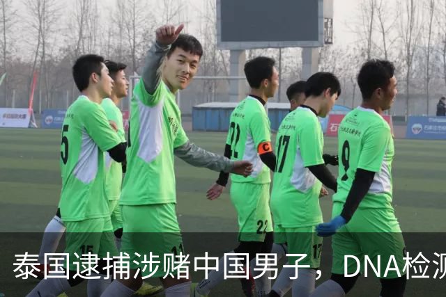 泰国逮捕涉赌中国男子，DNA检测揭露新线索