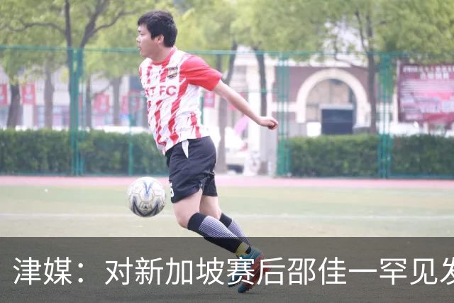 津媒：对新加坡赛后邵佳一罕见发火，他不希望再次看到低级失误