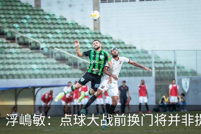 浮嶋敏：点球大战前换门将并非提前准备，希望帮助球员调整心态