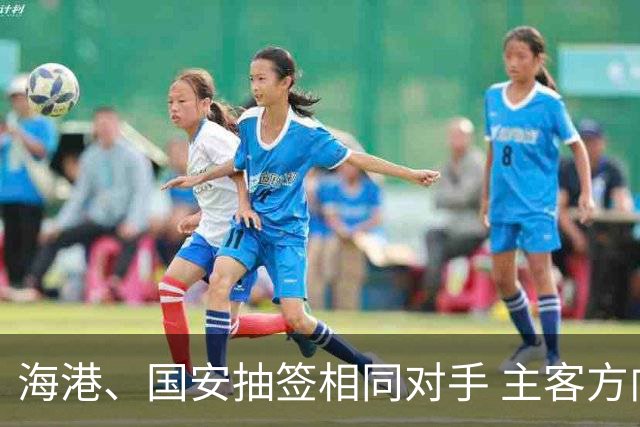 海港、国安抽签相同对手 主客方向不同