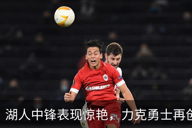 湖人中锋表现惊艳，力克勇士再创佳绩