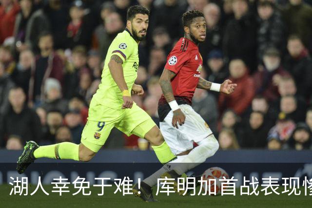 湖人幸免于难！库明加首战表现惨淡引发质疑