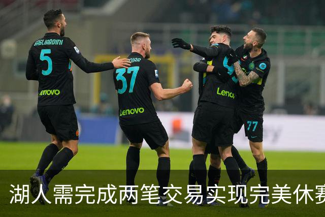 湖人需完成两笔交易实现完美休赛期