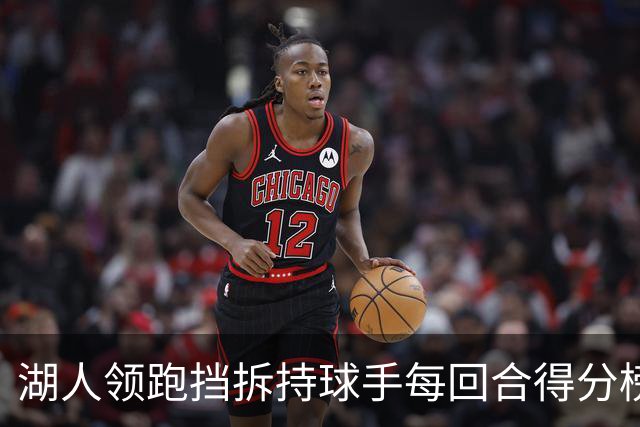 湖人领跑挡拆持球手每回合得分榜