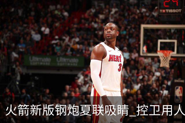 火箭新版钢炮夏联吸睛 控卫用人荒终于有救了？